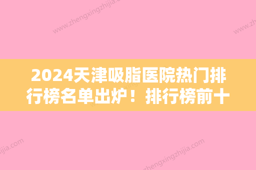 2024天津吸脂医院热门排行榜名单出炉！排行榜前十名单公布西青国风医美