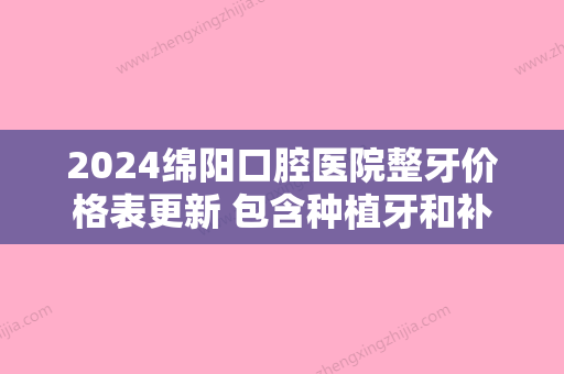 2024绵阳口腔医院整牙价格表更新 包含种植牙和补牙价格