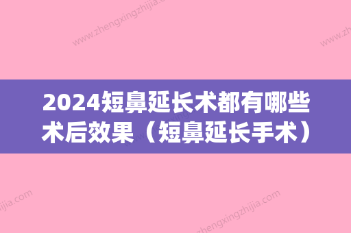 2024短鼻延长术都有哪些术后效果（短鼻延长手术）(短鼻延长手术是难的)