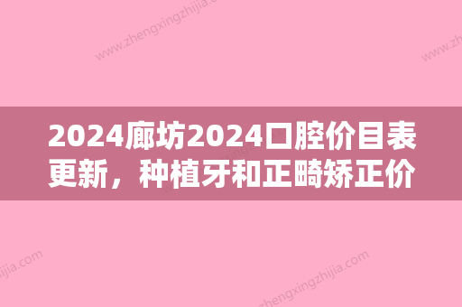 2024廊坊2024口腔价目表更新，种植牙和正畸矫正价格都很优惠！