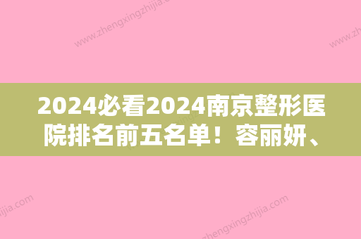 2024必看2024南京整形医院排名前五名单！容丽妍、医科大学友谊	、爱婍艺等在内前