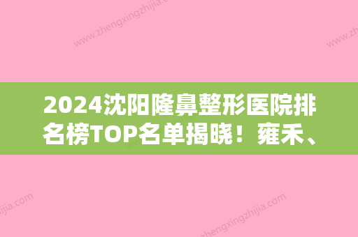 2024沈阳隆鼻整形医院排名榜TOP名单揭晓！雍禾、辽宁东方医药研究院临床医院