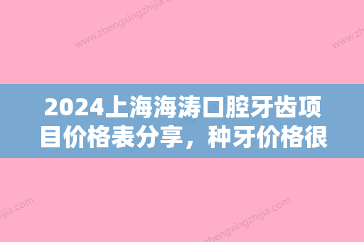 2024上海海涛口腔牙齿项目价格表分享，种牙价格很贵吗？