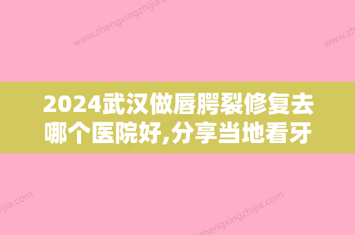 2024武汉做唇腭裂修复去哪个医院好,分享当地看牙好的名单及收费标准