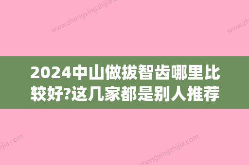 2024中山做拔智齿哪里比较好?这几家都是别人推荐去的!(中山医院拔智齿)