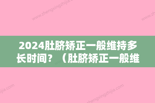 2024肚脐矫正一般维持多长时间？（肚脐矫正一般维持多长时间呢）