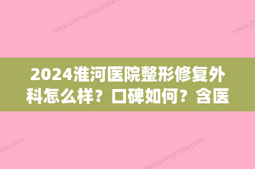 2024淮河医院整形修复外科怎么样？口碑如何？含医生简介(淮河医院美容科)