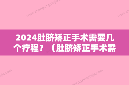 2024肚脐矫正手术需要几个疗程？（肚脐矫正手术需要几个疗程呢）