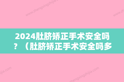 2024肚脐矫正手术安全吗？（肚脐矫正手术安全吗多少钱）