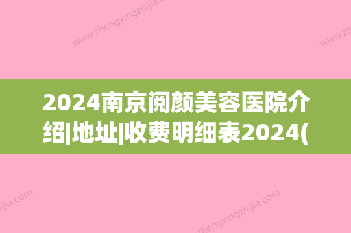 2024南京阅颜美容医院介绍|地址|收费明细表2024(南京阅颜美容医院管理有限公司)