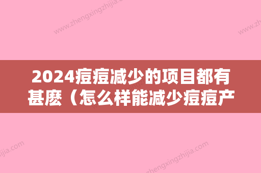 2024痘痘减少的项目都有甚麽（怎么样能减少痘痘产生）