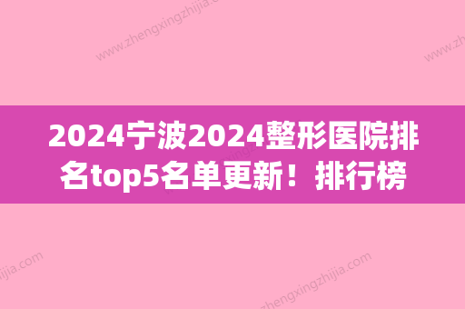 2024宁波2024整形医院排名top5名单更新！排行榜推荐童颜依美	、北仑卡丽大比拼