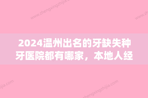 2024温州出名的牙缺失种牙医院都有哪家，本地人经常来的都在这(温州哪里的牙医比较好的)