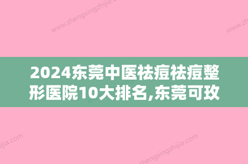 2024东莞中医祛痘祛痘整形医院10大排名,东莞可玫尔医疗美容名列前茅