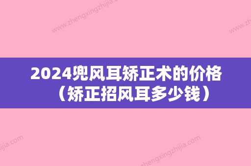 2024兜风耳矫正术的价格（矫正招风耳多少钱）