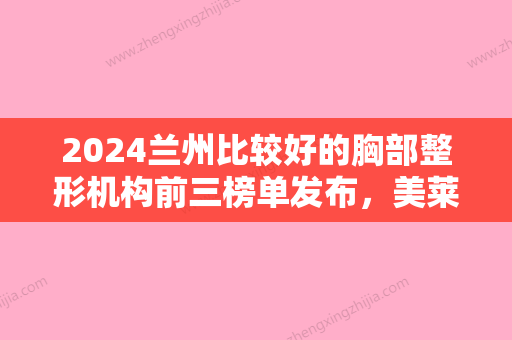 2024兰州比较好的胸部整形机构前三榜单发布，美莱医疗、海峡医疗、欧菲医疗等挤