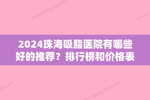 2024珠海吸脂医院有哪些好的推荐？排行榜和价格表同步遵义医科大学第五附属、大