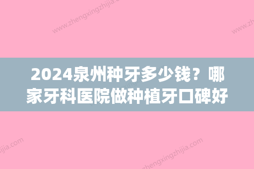 2024泉州种牙多少钱？哪家牙科医院做种植牙口碑好价格优惠(福州种植牙多少钱一颗2024)