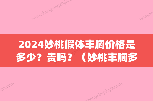 2024妙桃假体丰胸价格是多少？贵吗？（妙桃丰胸多少钱一瓶）(妙桃假体丰胸的价格)