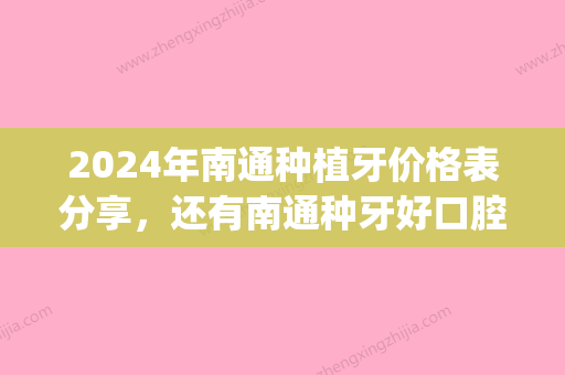 2024年南通种植牙价格表分享，还有南通种牙好口腔介绍！(南通附院种植牙多少钱一颗)