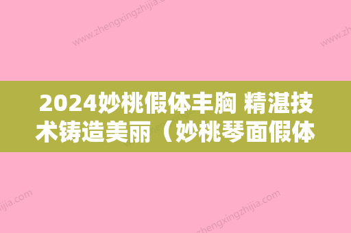 2024妙桃假体丰胸 精湛技术铸造美丽（妙桃琴面假体隆胸）