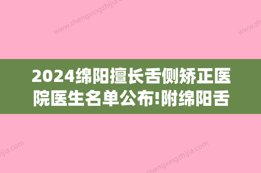 2024绵阳擅长舌侧矫正医院医生名单公布!附绵阳舌侧矫正价格!(武汉舌侧矫正哪个医院有)