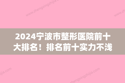 2024宁波市整形医院前十大排名！排名前十实力不浅极致日常领衔(宁波前三名的整形医院)