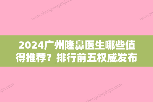 2024广州隆鼻医生哪些值得推荐？排行前五权威发布南方医科大学附属何贤纪念医院