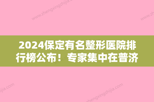 2024保定有名整形医院排行榜公布！专家集中在普济、妍栢、名望