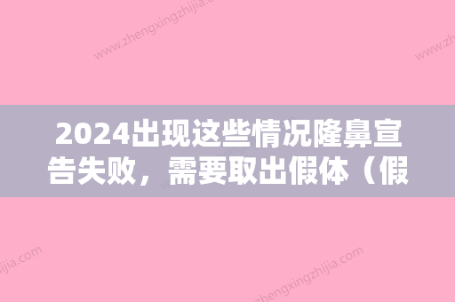 2024出现这些情况隆鼻宣告失败，需要取出假体（假体隆鼻失败取出假体比较好时间）