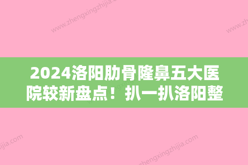 2024洛阳肋骨隆鼻五大医院较新盘点！扒一扒洛阳整形美容那家好、洛阳肤康医