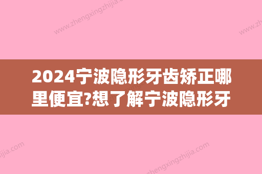 2024宁波隐形牙齿矫正哪里便宜?想了解宁波隐形牙套价格点这里(隐形牙套价格多少钱12岁)