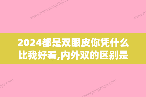 2024都是双眼皮你凭什么比我好看,内外双的区别是什么(2024年流行的双眼皮图片)