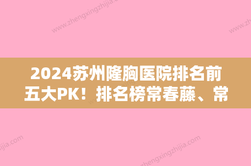 2024苏州隆胸医院排名前五大PK！排名榜常春藤、常熟市梅李人民医院整形美容科、