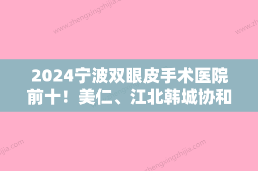 2024宁波双眼皮手术医院前十！美仁、江北韩城协和、幸福缪斯等都不赖