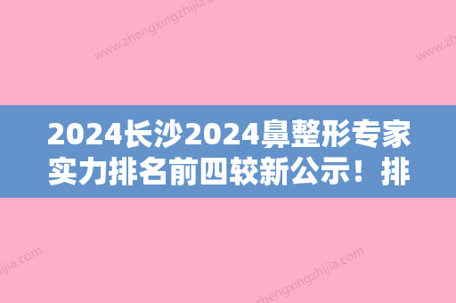 2024长沙2024鼻整形专家实力排名前四较新公示！排行榜湖南省人民医院整形医疗美