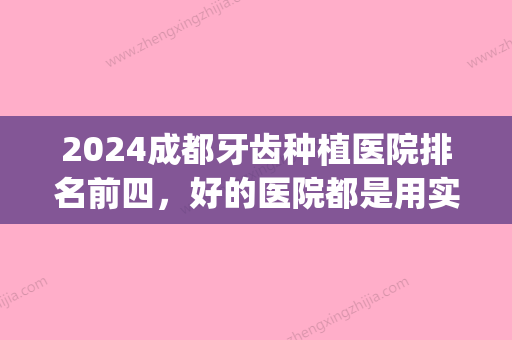 2024成都牙齿种植医院排名前四，好的医院都是用实力说话！(成都比较好的牙医)