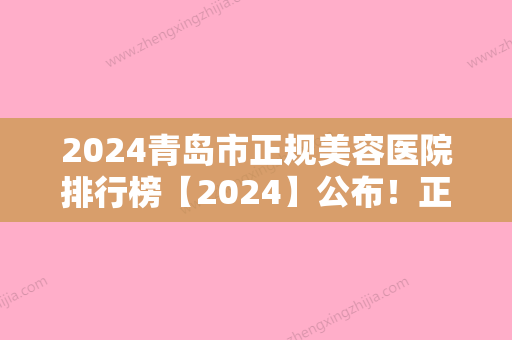 2024青岛市正规美容医院排行榜【2024】公布！正规授权医院排名前五四方海伦普通