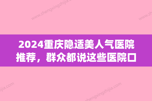 2024重庆隐适美人气医院推荐，群众都说这些医院口碑还行！(上海隐适美比较好的医院)