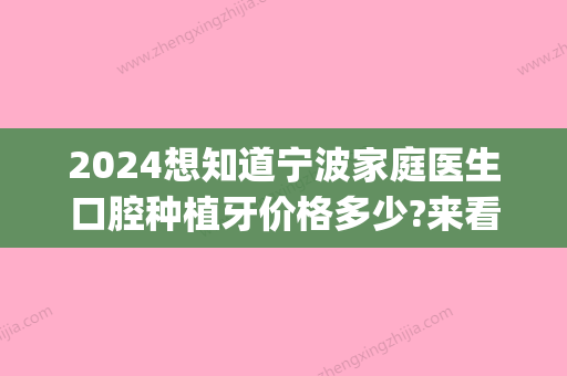 2024想知道宁波家庭医生口腔种植牙价格多少?来看看这份价格表!(宁波种植牙多少钱一颗2024价格表)