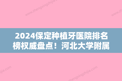 2024保定种植牙医院排名榜权威盘点！河北大学附属医院口腔科、定兴县银锁牙齿、