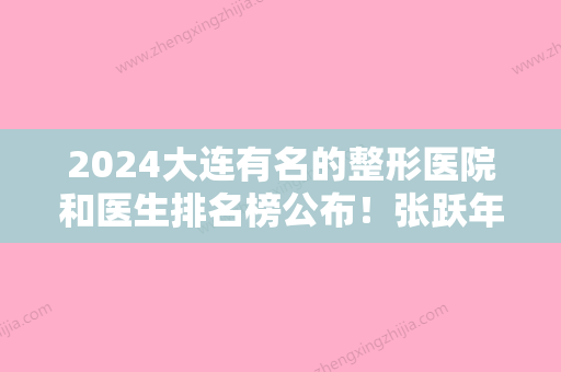 2024大连有名的整形医院和医生排名榜公布！张跃年、宏冠	、沙河口区陈学善口碑实