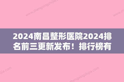 2024南昌整形医院2024排名前三更新发布！排行榜有南昌植发、第十二等坐镇前四