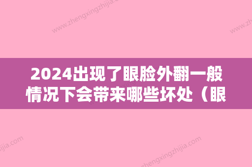 2024出现了眼脸外翻一般情况下会带来哪些坏处（眼睑外翻的危害）