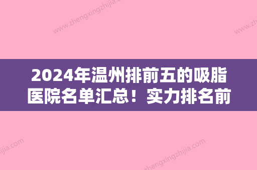 2024年温州排前五的吸脂医院名单汇总！实力排名前五名单：温州韩国雅美姬、