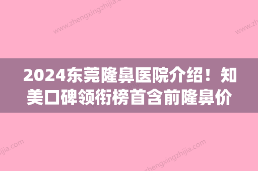 2024东莞隆鼻医院介绍！知美口碑领衔榜首含前隆鼻价格参考(东莞知美正规整形医院)