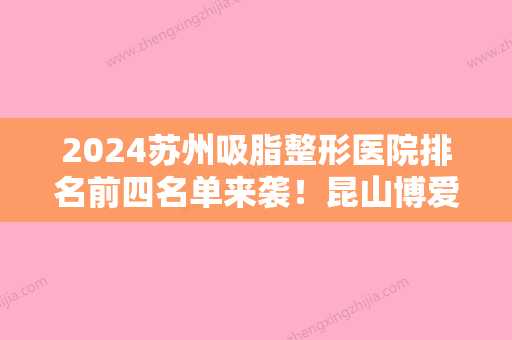 2024苏州吸脂整形医院排名前四名单来袭！昆山博爱医院、苏州100医院整形美容科、