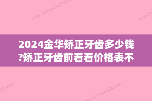 2024金华矫正牙齿多少钱?矫正牙齿前看看价格表不会错~(矫正2颗门牙需要多少钱)