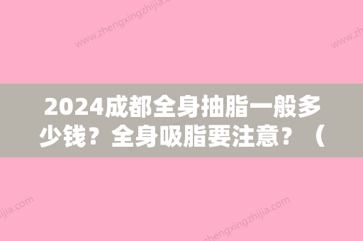 2024成都全身抽脂一般多少钱？全身吸脂要注意？（成都抽脂手术大概花多少钱）