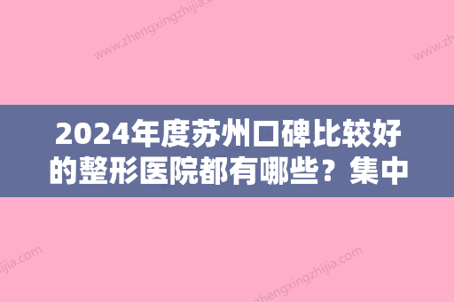 2024年度苏州口碑比较好的整形医院都有哪些？集中苏州苏城医院	、水韵花都、